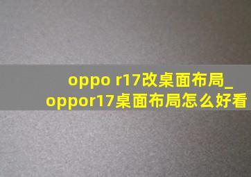 oppo r17改桌面布局_oppor17桌面布局怎么好看